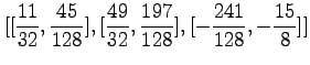 $\displaystyle [[{\frac {11}{32}},{\frac {45}{128}}],[{\frac {49}{32}},{\frac {197}{
128}}],[-{\frac {241}{128}},-{\frac {15}{8}}]]$