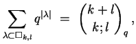 $\displaystyle \sum_{\lambda\subset\Box_{k,l}} q^{\vert\lambda\vert}\ =\ \binom{k+l}{k;l}_q\,,
$